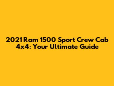 2021 Ram 1500 Sport Crew Cab 4x4: Your Ultimate Guide