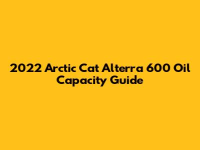 2022 Arctic Cat Alterra 600 Oil Capacity Guide