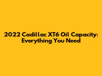 2022 Cadillac XT6 Oil Capacity: Everything You Need