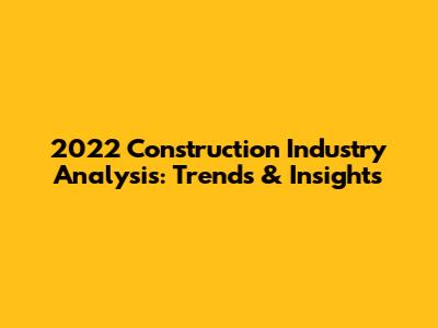 2022 Construction Industry Analysis: Trends & Insights