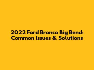2022 Ford Bronco Big Bend: Common Issues & Solutions