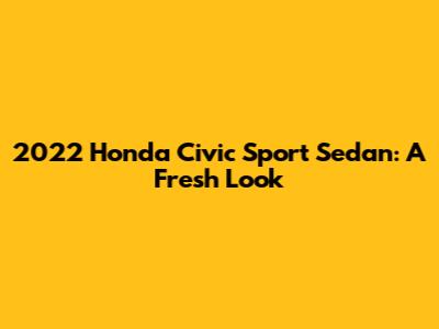2022 Honda Civic Sport Sedan: A Fresh Look