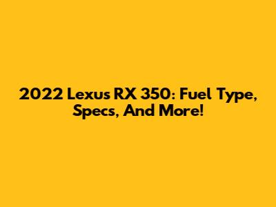 2022 Lexus RX 350: Fuel Type, Specs, And More!