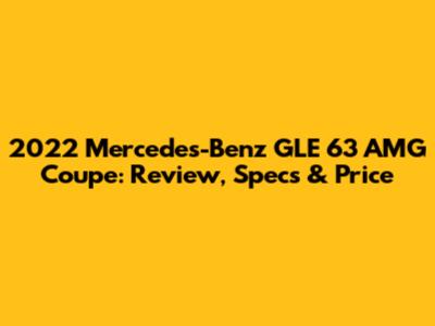 2022 Mercedes-Benz GLE 63 AMG Coupe: Review, Specs & Price