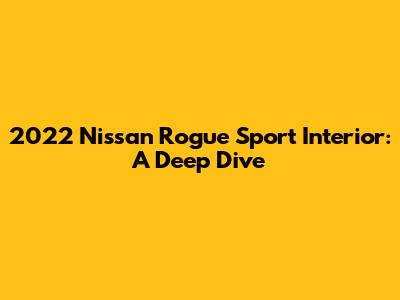 2022 Nissan Rogue Sport Interior: A Deep Dive