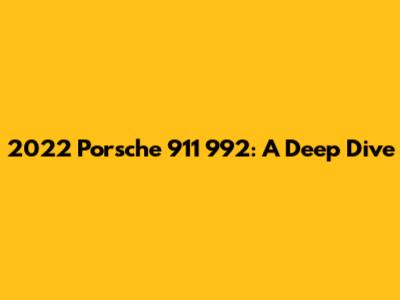 2022 Porsche 911 992: A Deep Dive
