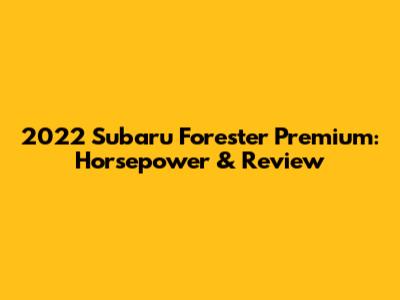2022 Subaru Forester Premium: Horsepower & Review