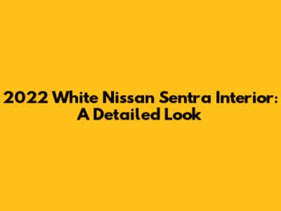 2022 White Nissan Sentra Interior: A Detailed Look
