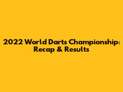 2022 World Darts Championship: Recap & Results