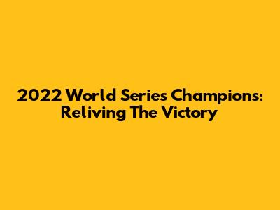 2022 World Series Champions: Reliving The Victory