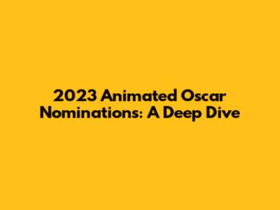 2023 Animated Oscar Nominations: A Deep Dive