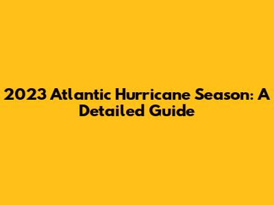 2023 Atlantic Hurricane Season: A Detailed Guide