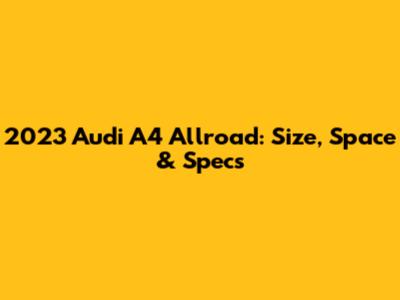 2023 Audi A4 Allroad: Size, Space & Specs