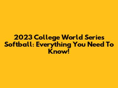 2023 College World Series Softball: Everything You Need To Know!
