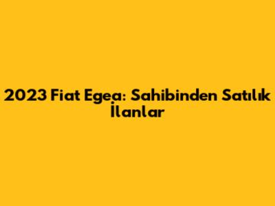 2023 Fiat Egea: Sahibinden Satılık İlanlar