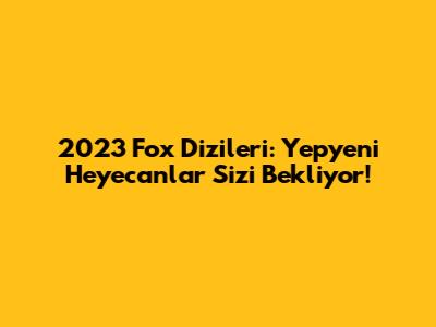 2023 Fox Dizileri: Yepyeni Heyecanlar Sizi Bekliyor!