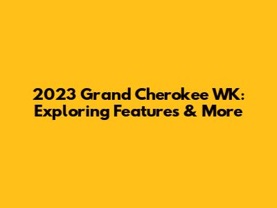 2023 Grand Cherokee WK: Exploring Features & More