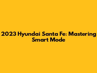 2023 Hyundai Santa Fe: Mastering Smart Mode