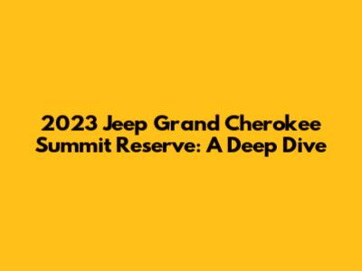 2023 Jeep Grand Cherokee Summit Reserve: A Deep Dive