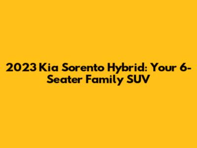 2023 Kia Sorento Hybrid: Your 6-Seater Family SUV