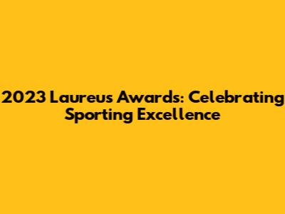 2023 Laureus Awards: Celebrating Sporting Excellence