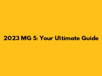 2023 MG 5: Your Ultimate Guide