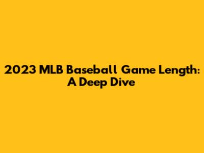 2023 MLB Baseball Game Length: A Deep Dive