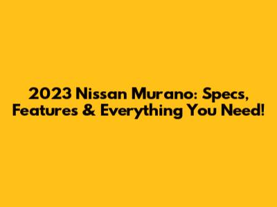 2023 Nissan Murano: Specs, Features & Everything You Need!