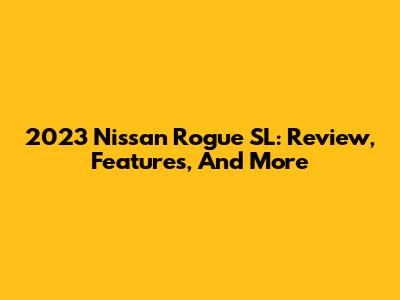 2023 Nissan Rogue SL: Review, Features, And More