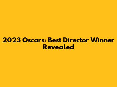 2023 Oscars: Best Director Winner Revealed