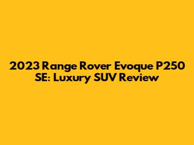 2023 Range Rover Evoque P250 SE: Luxury SUV Review