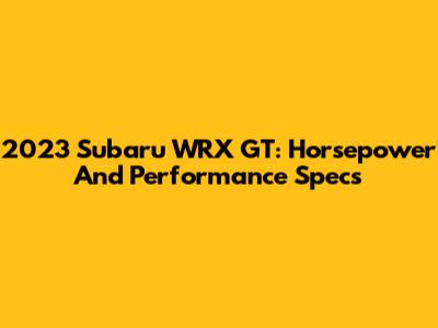 2023 Subaru WRX GT: Horsepower And Performance Specs