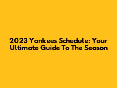 2023 Yankees Schedule: Your Ultimate Guide To The Season