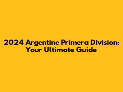2024 Argentine Primera Division: Your Ultimate Guide