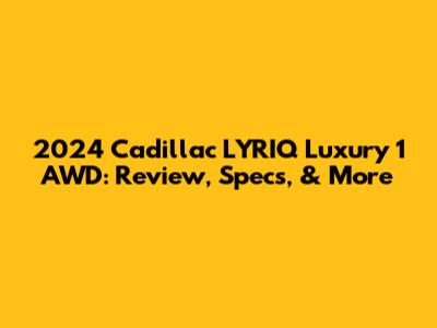 2024 Cadillac LYRIQ Luxury 1 AWD: Review, Specs, & More