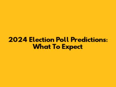 2024 Election Poll Predictions: What To Expect