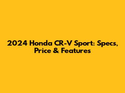 2024 Honda CR-V Sport: Specs, Price & Features