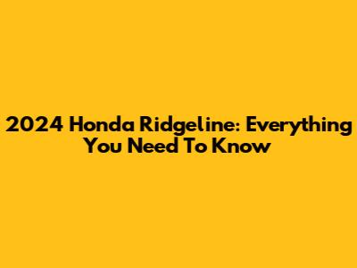 2024 Honda Ridgeline: Everything You Need To Know
