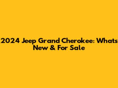 2024 Jeep Grand Cherokee: What's New & For Sale