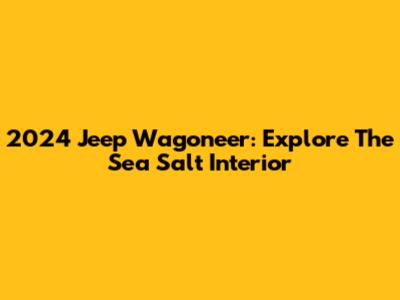 2024 Jeep Wagoneer: Explore The Sea Salt Interior