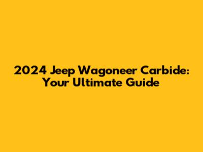 2024 Jeep Wagoneer Carbide: Your Ultimate Guide