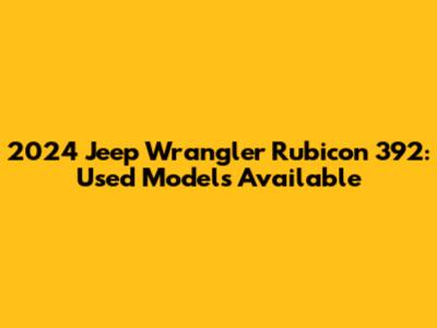 2024 Jeep Wrangler Rubicon 392: Used Models Available