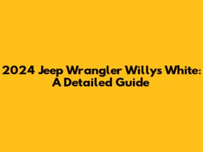 2024 Jeep Wrangler Willys White: A Detailed Guide