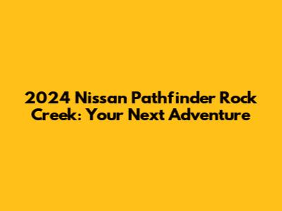 2024 Nissan Pathfinder Rock Creek: Your Next Adventure