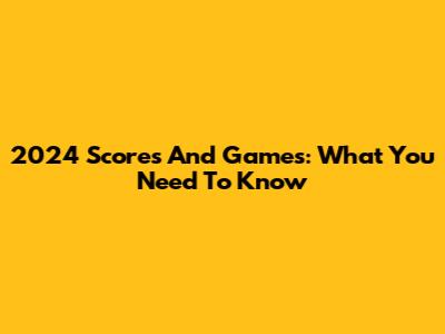 2024 Scores And Games: What You Need To Know