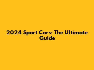 2024 Sport Cars: The Ultimate Guide