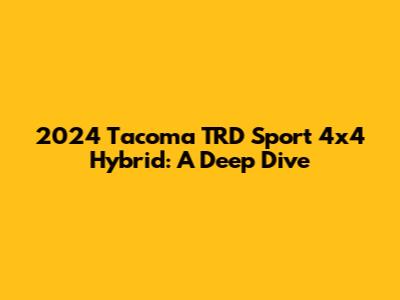 2024 Tacoma TRD Sport 4x4 Hybrid: A Deep Dive