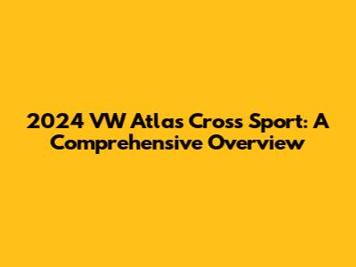 2024 VW Atlas Cross Sport: A Comprehensive Overview