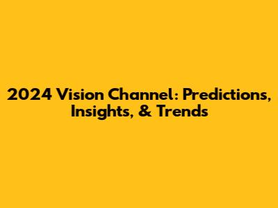 2024 Vision Channel: Predictions, Insights, & Trends