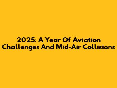 2025: A Year Of Aviation Challenges And Mid-Air Collisions